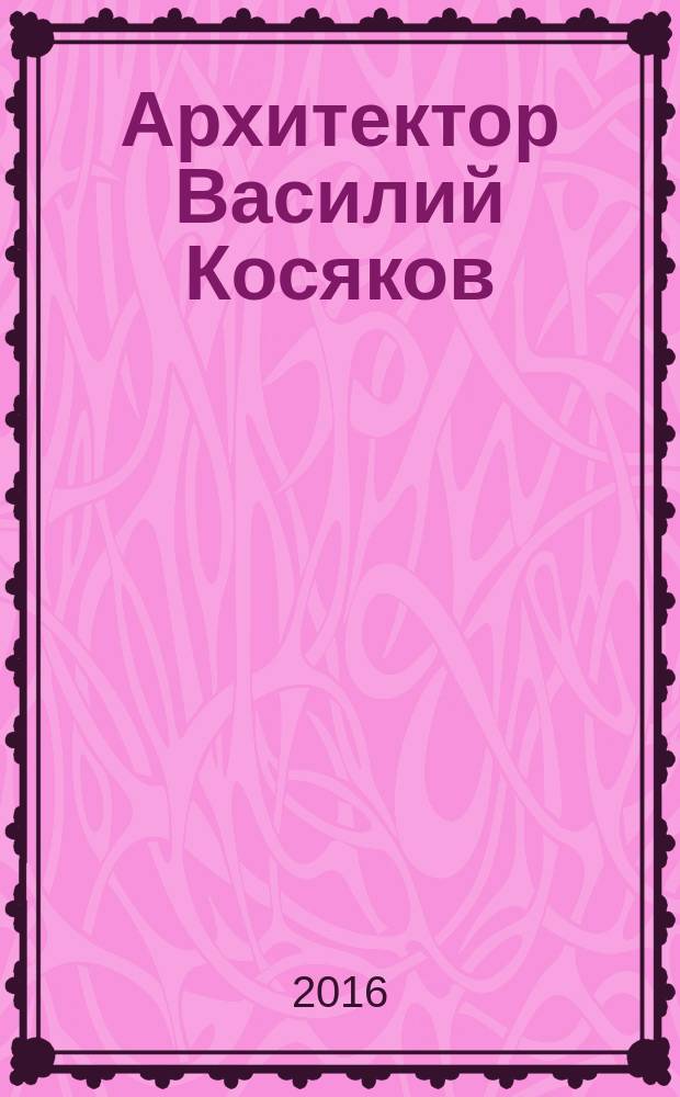 Архитектор Василий Косяков