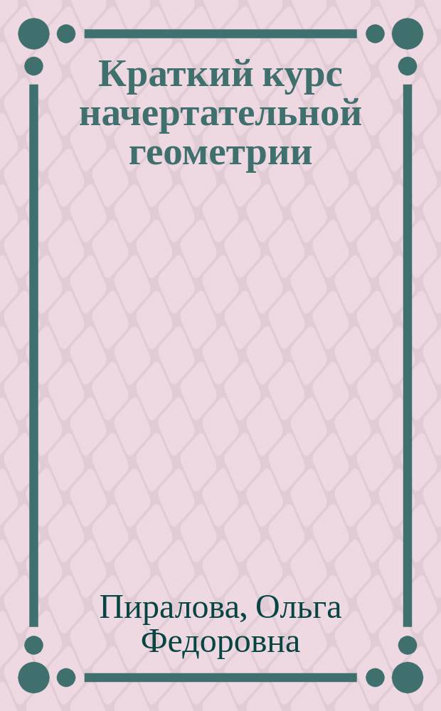Краткий курс начертательной геометрии : учебник : для студентов высших учебных заведений, обучающихся по направлению подготовки: 230503 - "Подвижной состав железных дорог"