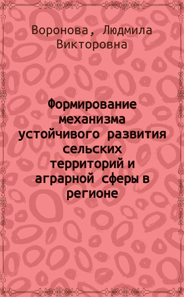 Формирование механизма устойчивого развития сельских территорий и аграрной сферы в регионе : монография