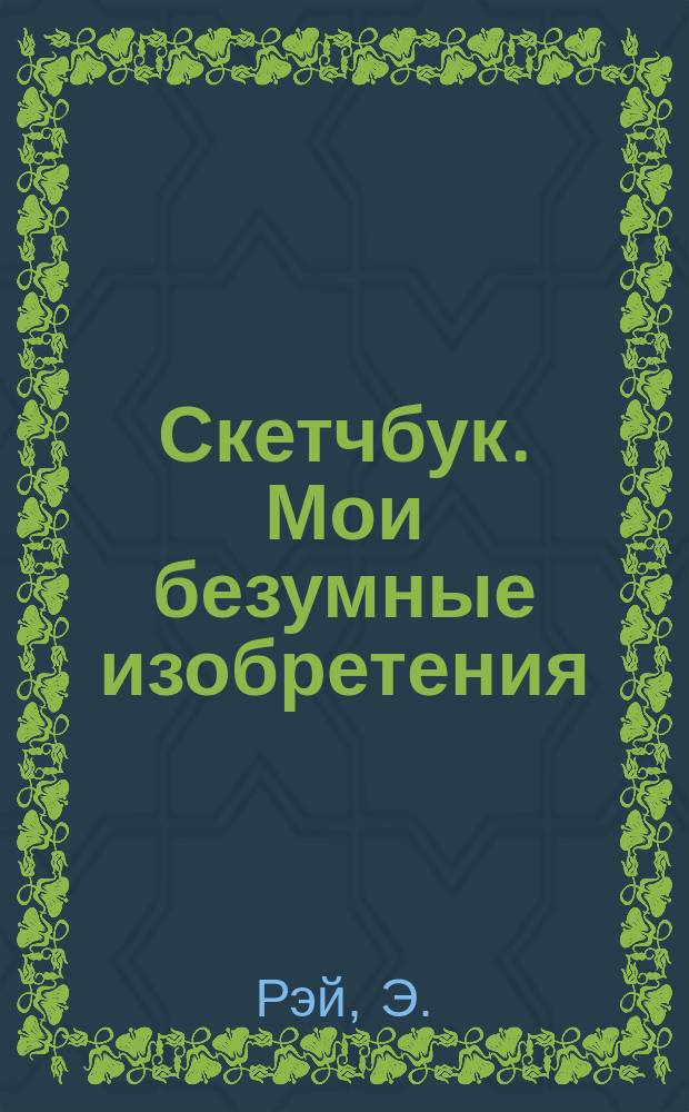 Скетчбук. Мои безумные изобретения