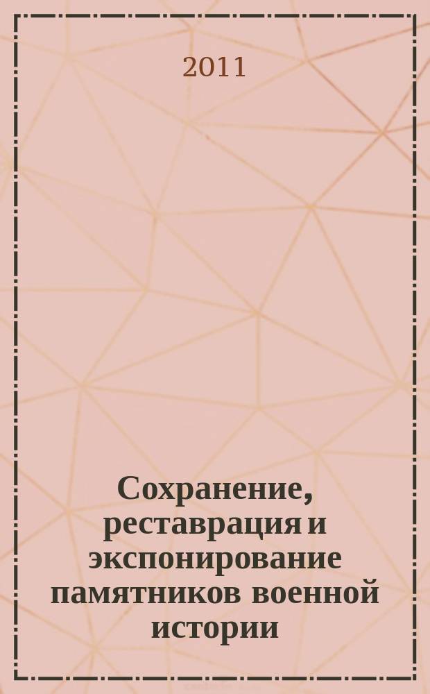 Сохранение, реставрация и экспонирование памятников военной истории : материалы секции "Сохранение, реставрация и экспонирование памятников военной истории" всероссийской научно-практической конференции "Война и оружие. Новые исследования и материалы", 12-14 мая 2010 года, Санкт-Петербург