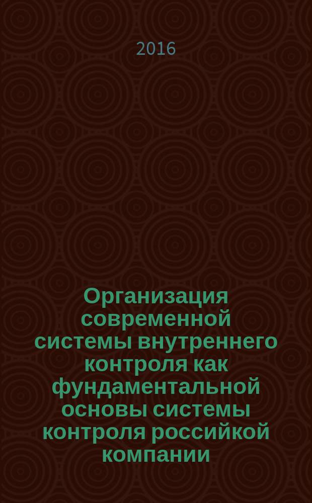 Организация современной системы внутреннего контроля как фундаментальной основы системы контроля российкой компании : монография