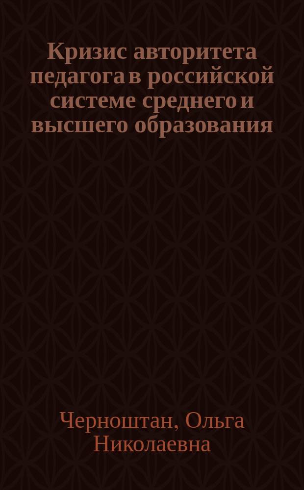 Кризис авторитета педагога в российской системе среднего и высшего образования : монография