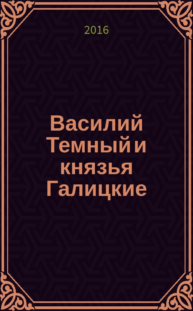 Василий Темный и князья Галицкие : историческая хроника