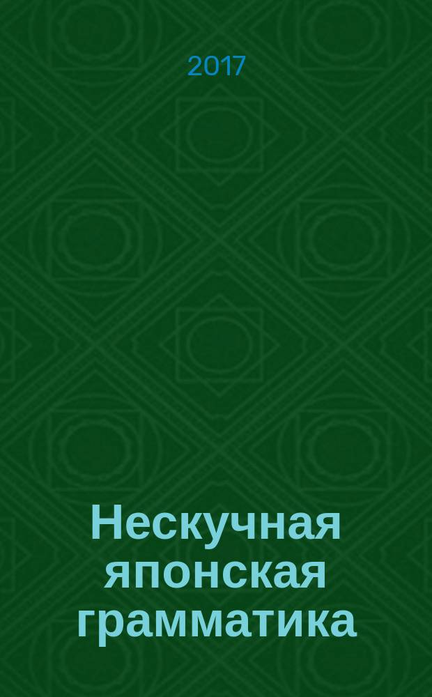 Нескучная японская грамматика : советы японского городового : учебное пособие для изучающих японский язык