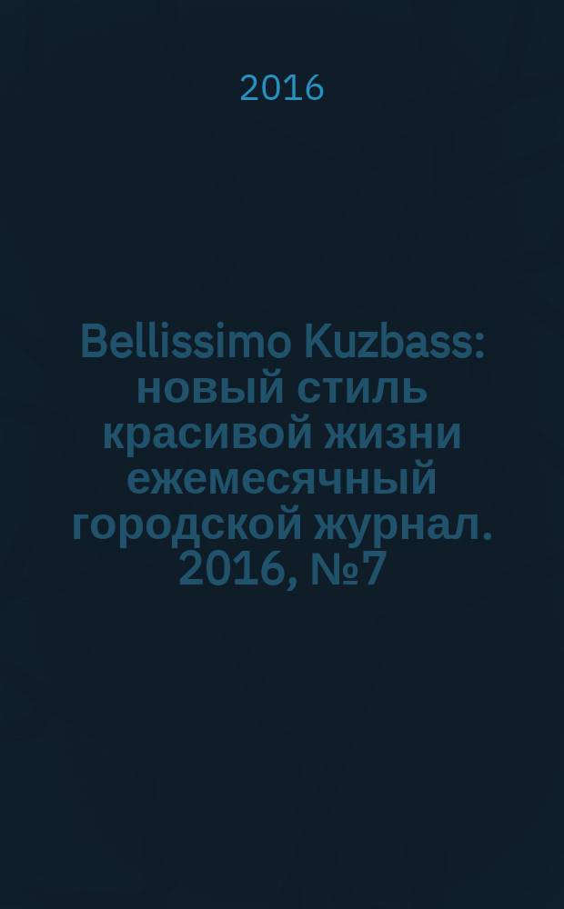 Bellissimo Kuzbass : новый стиль красивой жизни ежемесячный городской журнал. 2016, № 7 (62)