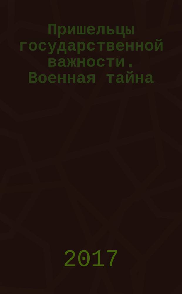 Пришельцы государственной важности. Военная тайна