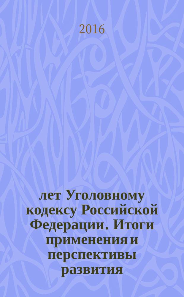 20 лет Уголовному кодексу Российской Федерации. Итоги применения и перспективы развития : материалы Всероссийской научно-практической конференции (г. Вологда, 10 июня 2016 года)