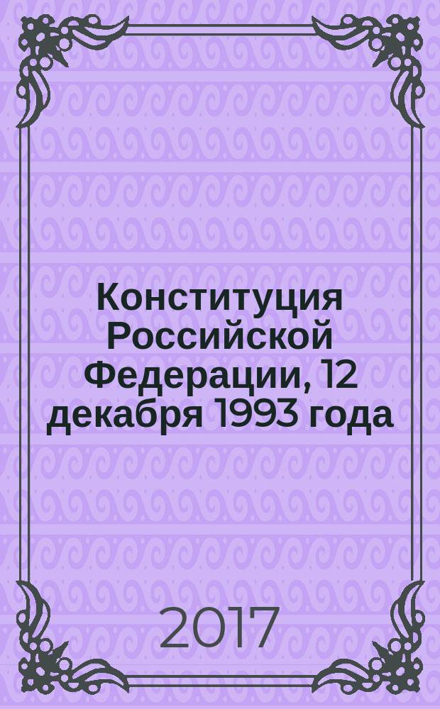 Конституция Российской Федерации, [12 декабря 1993 года] : с изменениями на 2017 год