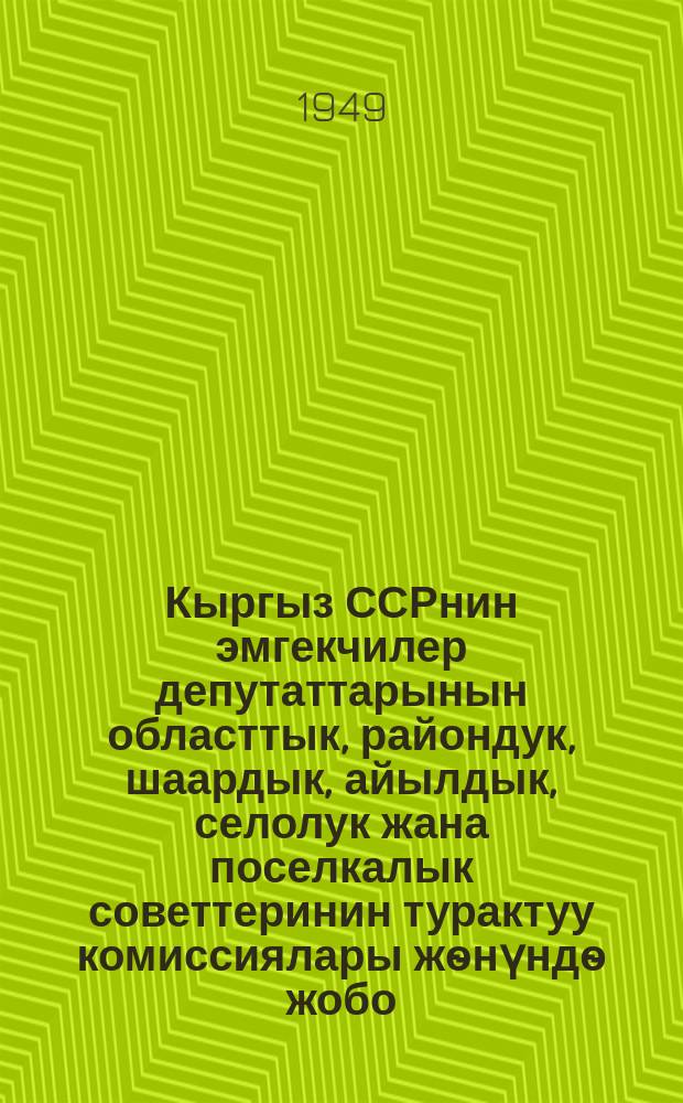 Кыргыз ССРнин эмгекчилер депутаттарынын областтык, райондук, шаардык, айылдык, селолук жана поселкалык советтеринин турактуу комиссиялары жѳнүндѳ жобо : (Кырг. ССР Жогорку Советинин Президиуму тарабынан 1949 ж. 12 окт. бектилген) = Положение о постоянных комиссиях областных, районных, городских, аилных, сельских и поселковых советов депутатов трудящихся Киргизской ССР