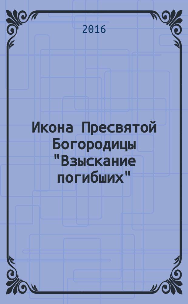 Икона Пресвятой Богородицы "Взыскание погибших" : чудеса, акафист, канон, молитвы, информация для паломников