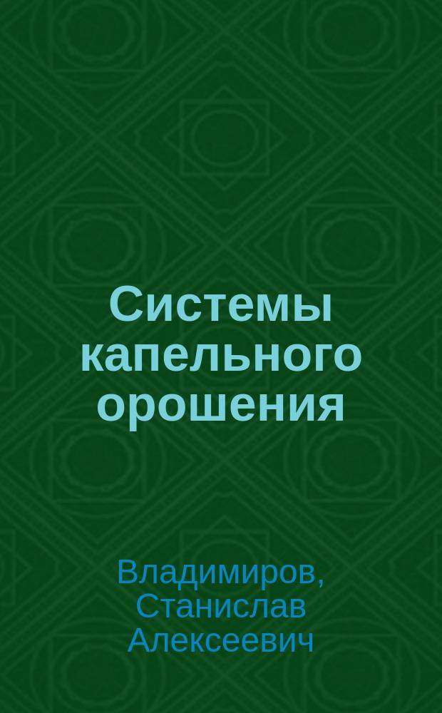 Системы капельного орошения : учебное пособие : для студентов-бакалавров направлений 20.03.02 "Природообустройство и водопользование", 21.03.02 "Землеустройство и кадастры"