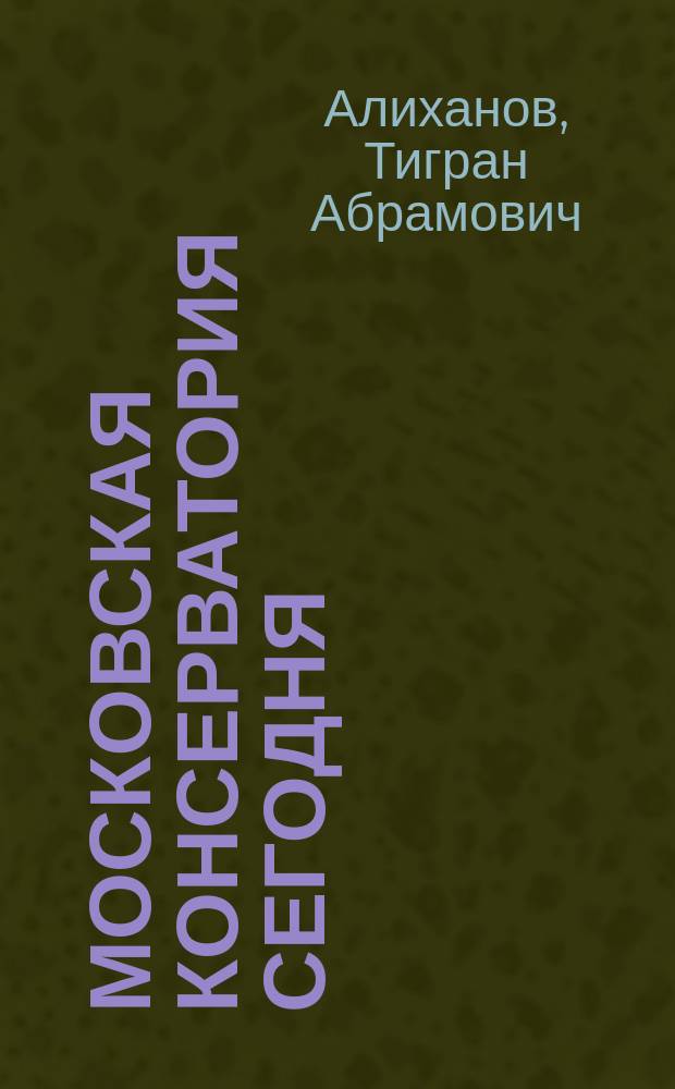 Московская консерватория сегодня : К 150-летию со дня основания