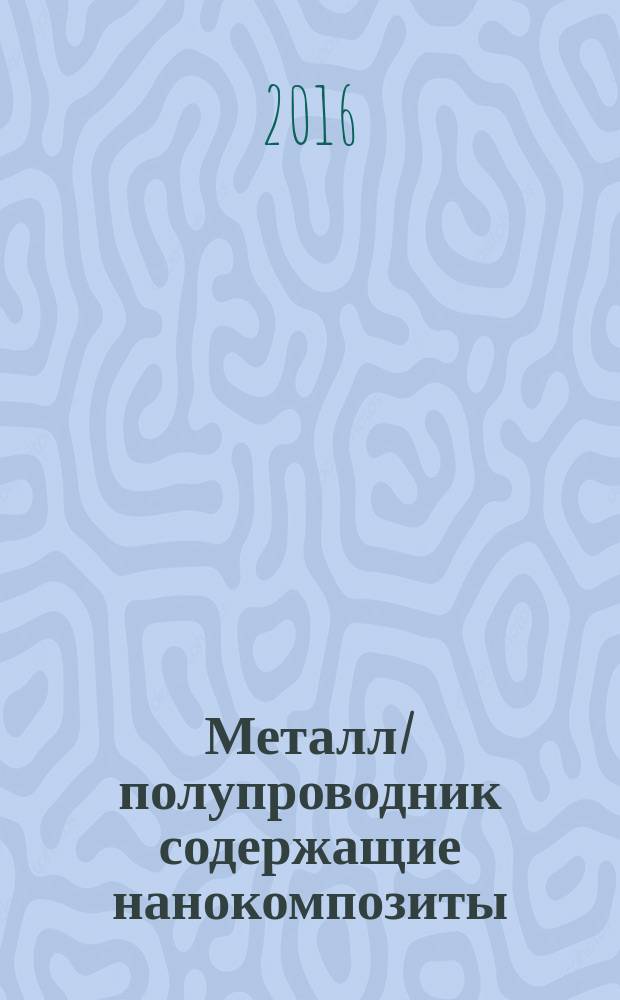 Металл/полупроводник содержащие нанокомпозиты : учебное пособие