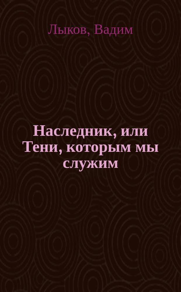 Наследник, или Тени, которым мы служим : роман