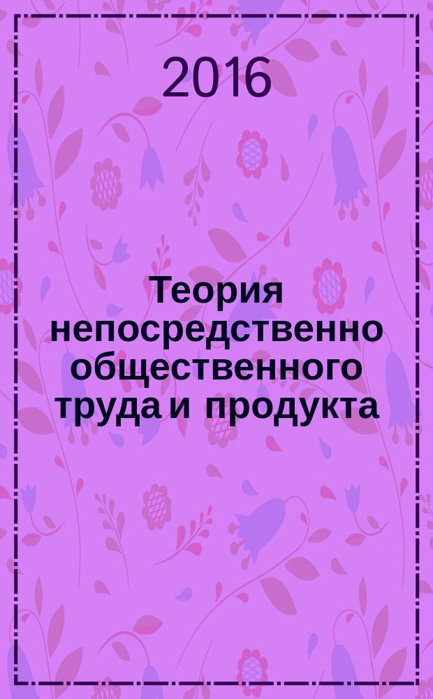 Теория непосредственно общественного труда и продукта: история и современность : материалы межрегиональной научной конференции, посвященной 100-летию со дня рождения доктора экономических наук, профессора, заслуженного деятеля науки России А. И. Кащенко, 30 сентября 2016 года