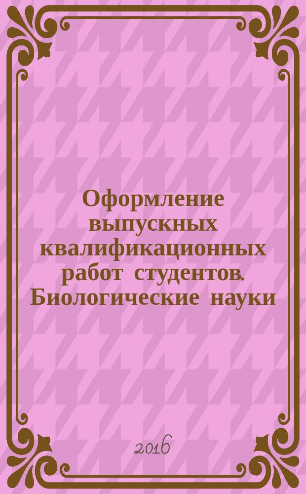 Оформление выпускных квалификационных работ студентов. Биологические науки : учебное пособие