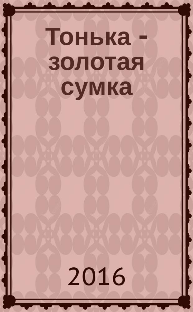 Тонька - золотая сумка : пьеса