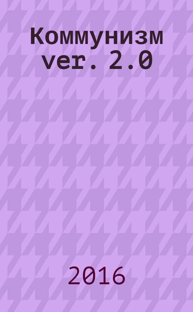 Коммунизм ver. 2.0 : для читателей старше 16 лет