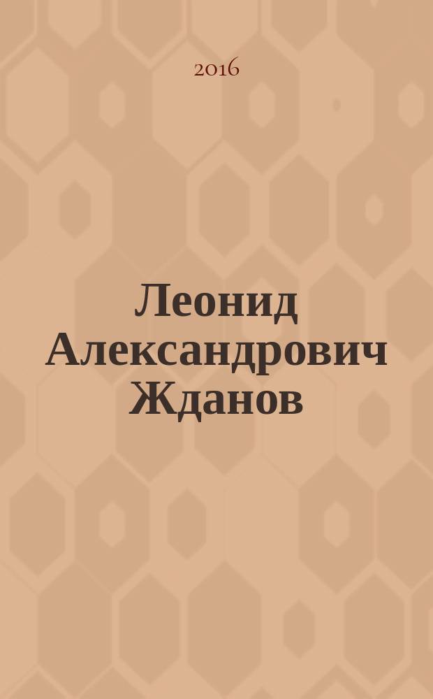 Леонид Александрович Жданов (1936-2016) : очерки, воспоминания, документы : сборник к 80-летию со дня рождения
