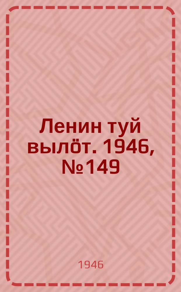 Ленин туй вылöт. 1946, № 149 (5969) (18 авг.)