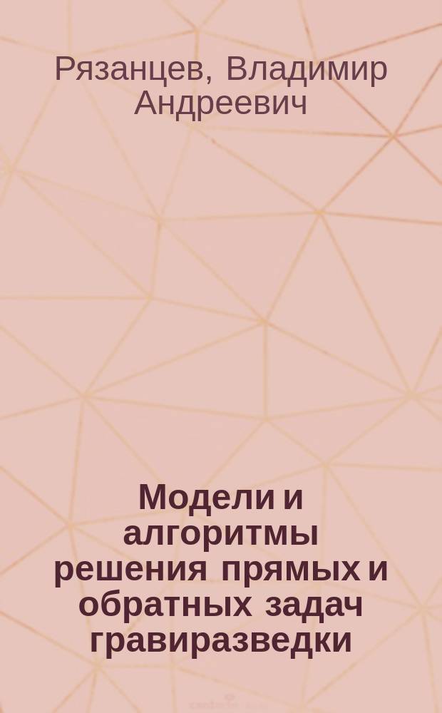 Модели и алгоритмы решения прямых и обратных задач гравиразведки : автореферат диссертации на соискание ученой степени кандидата технических наук : специальность 05.13.18 <Математическое моделирование, численные методы и комплексы программ>