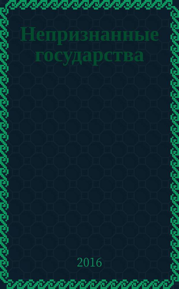 Непризнанные государства: методологические, политические и правовые аспекты : сборник материалов всероссийской научной конференции, 28 октября 2016 года, г. Самара