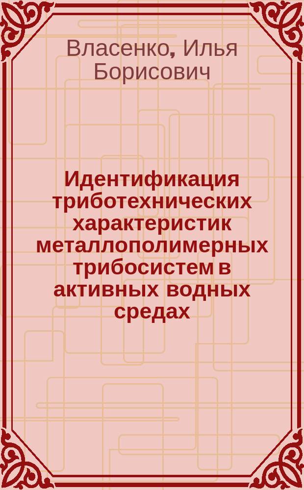 Идентификация триботехнических характеристик металлополимерных трибосистем в активных водных средах : автореферат диссертации на соискание ученой степени кандидата технических наук : специальность 05.02.04 <Трение и износ в машинах>