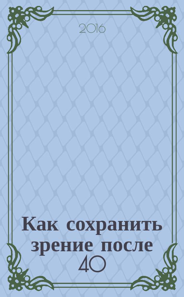 Как сохранить зрение после 40 : глаукома, катаракта, возпастная дальнозоркость, макулодистрофия, отслойка сетчатки