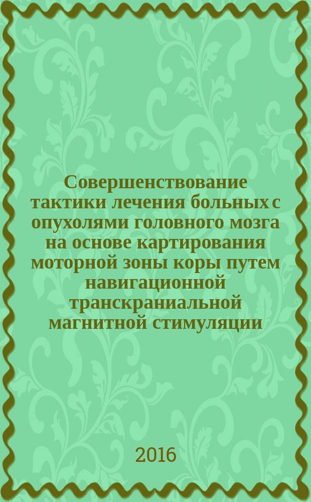 Совершенствование тактики лечения больных с опухолями головного мозга на основе картирования моторной зоны коры путем навигационной транскраниальной магнитной стимуляции : автореферат дис. на соиск. уч. степ. кандидата медицинских наук : специальность 14.01.18 <нейрохирургия>