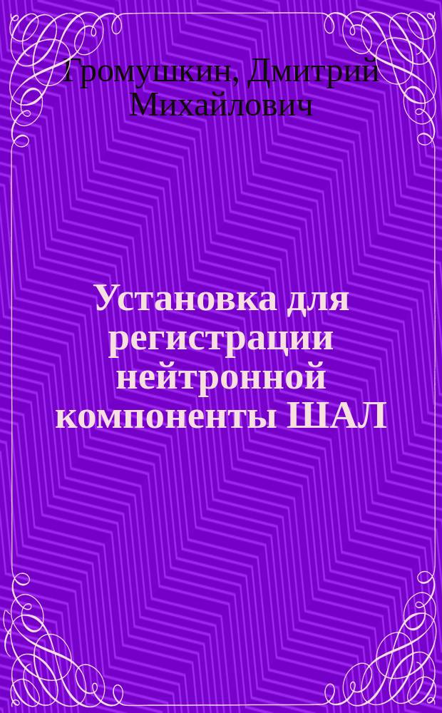 Установка для регистрации нейтронной компоненты ШАЛ : автореферат диссертации на соискание ученой степени кандидата физико-математических наук : специальность 01.04.01 <Приборы и методы экспериментальной физики>