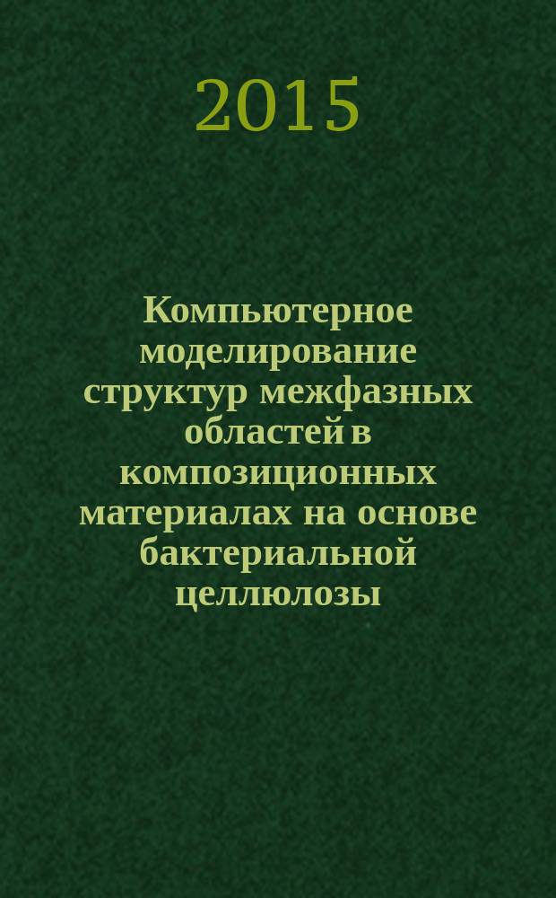 Компьютерное моделирование структур межфазных областей в композиционных материалах на основе бактериальной целлюлозы : автореферат диссертации на соискание ученой степени кандидата физико-математических наук : специальность 02.00.06 <Высокомолекулярные соединения>