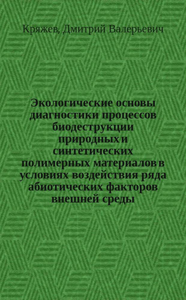Экологические основы диагностики процессов биодеструкции природных и синтетических полимерных материалов в условиях воздействия ряда абиотических факторов внешней среды : автореферат диссертации на соискание ученой степени доктора биологических наук : специальность 03.02.08 <Экология>