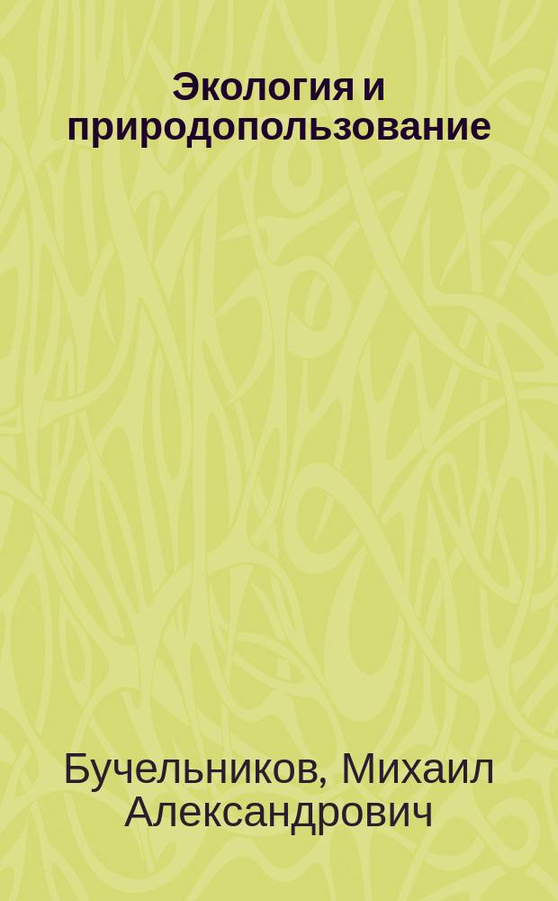 Экология и природопользование : учебное пособие : для студентов технических направлений и профилей подготовки, изучающих дисциплины "Экология" и "Природопользование"