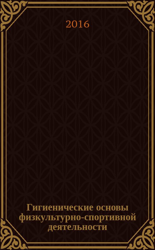 Гигиенические основы физкультурно-спортивной деятельности : учебное пособие : по направлениям: 49.03.01 "Физическая культура", 49.03.02 "Физическая культура для лиц с отклонениями в состоянии здоровья (адаптивная физическая культура) для студентов очной и заочной форм обучения