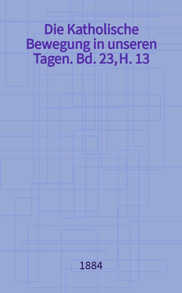 Die Katholische Bewegung in unseren Tagen. Bd. 23, H. 13