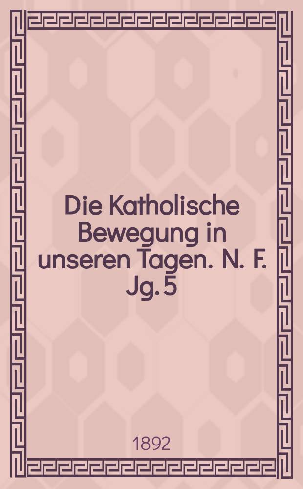 Die Katholische Bewegung in unseren Tagen. N. F. Jg. 5 (25) 1892, H. 5