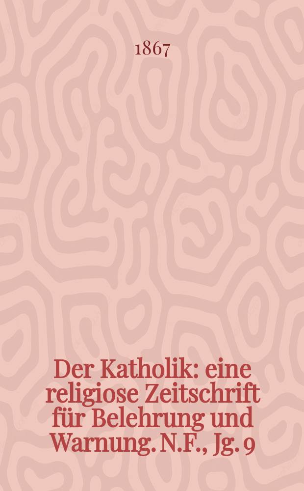 Der Katholik : eine religiose Zeitschrift für Belehrung und Warnung. N.F., Jg. 9 (47), Hälfte 1, H. 1