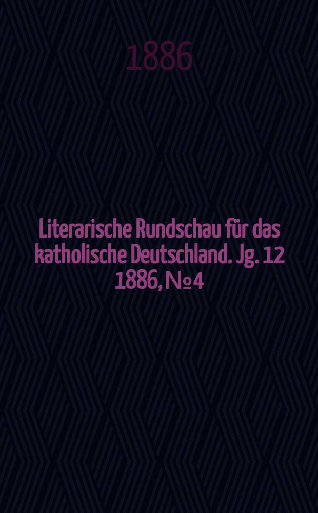 Literarische Rundschau f&uuml;r das katholische Deutschland. Jg. 12 1886, № 4