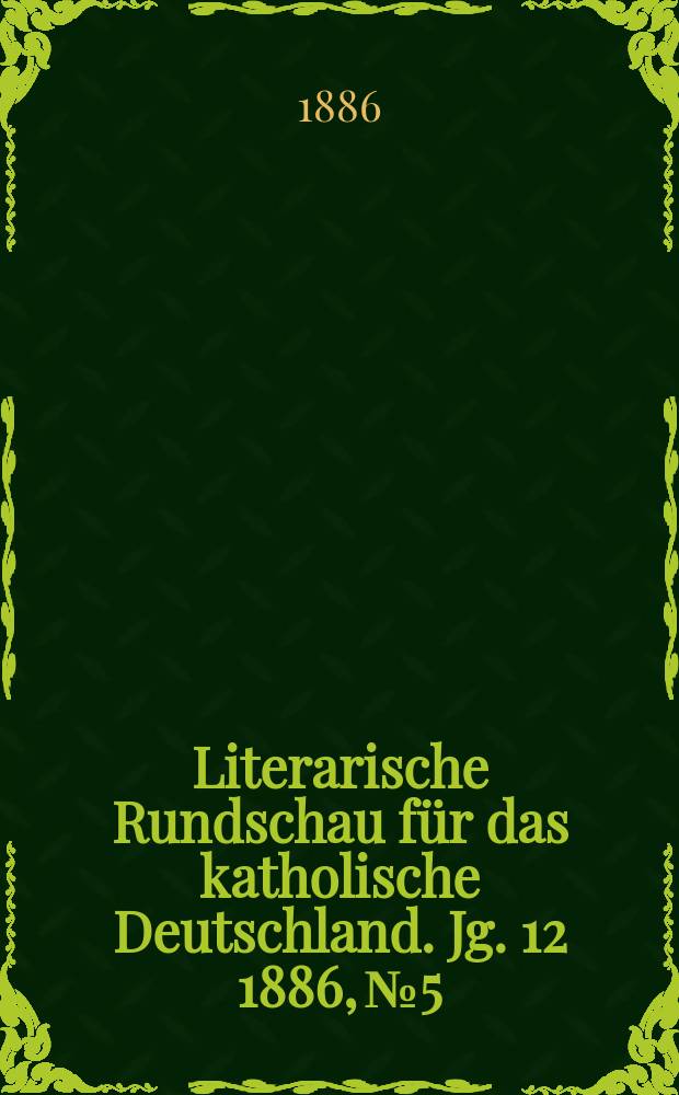 Literarische Rundschau f&uuml;r das katholische Deutschland. Jg. 12 1886, № 5
