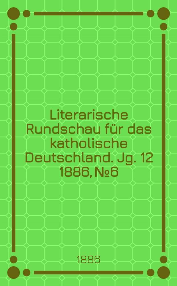 Literarische Rundschau f&uuml;r das katholische Deutschland. Jg. 12 1886, № 6