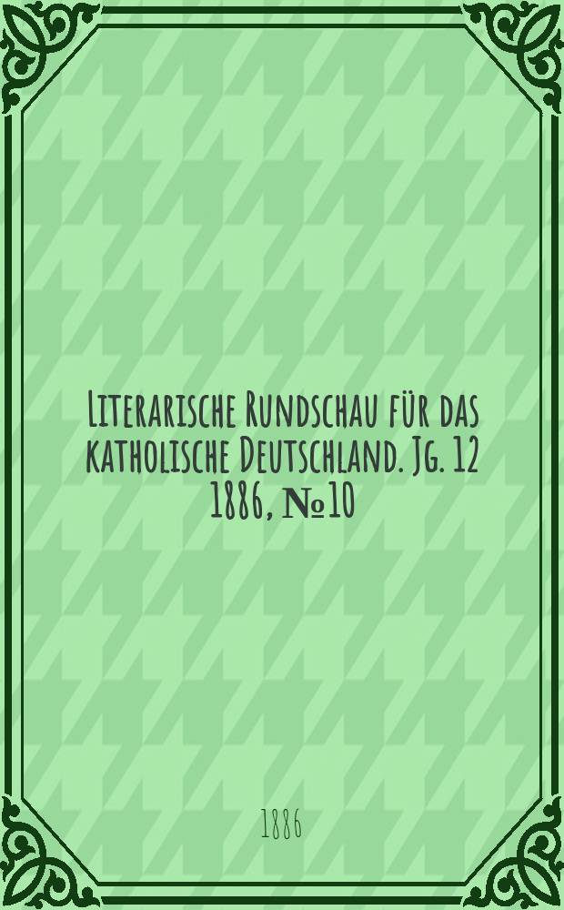 Literarische Rundschau f&uuml;r das katholische Deutschland. Jg. 12 1886, № 10