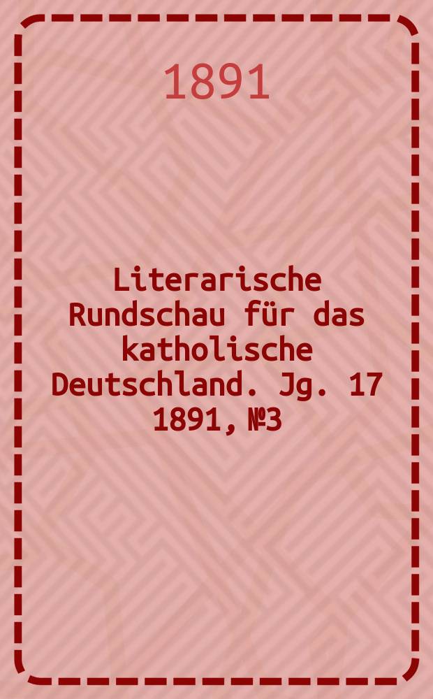 Literarische Rundschau für das katholische Deutschland. Jg. 17 1891, № 3
