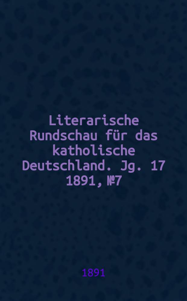 Literarische Rundschau für das katholische Deutschland. Jg. 17 1891, № 7