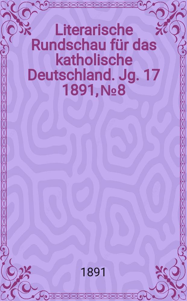 Literarische Rundschau für das katholische Deutschland. Jg. 17 1891, № 8