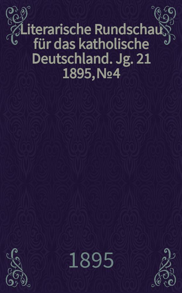Literarische Rundschau f&uuml;r das katholische Deutschland. Jg. 21 1895, № 4
