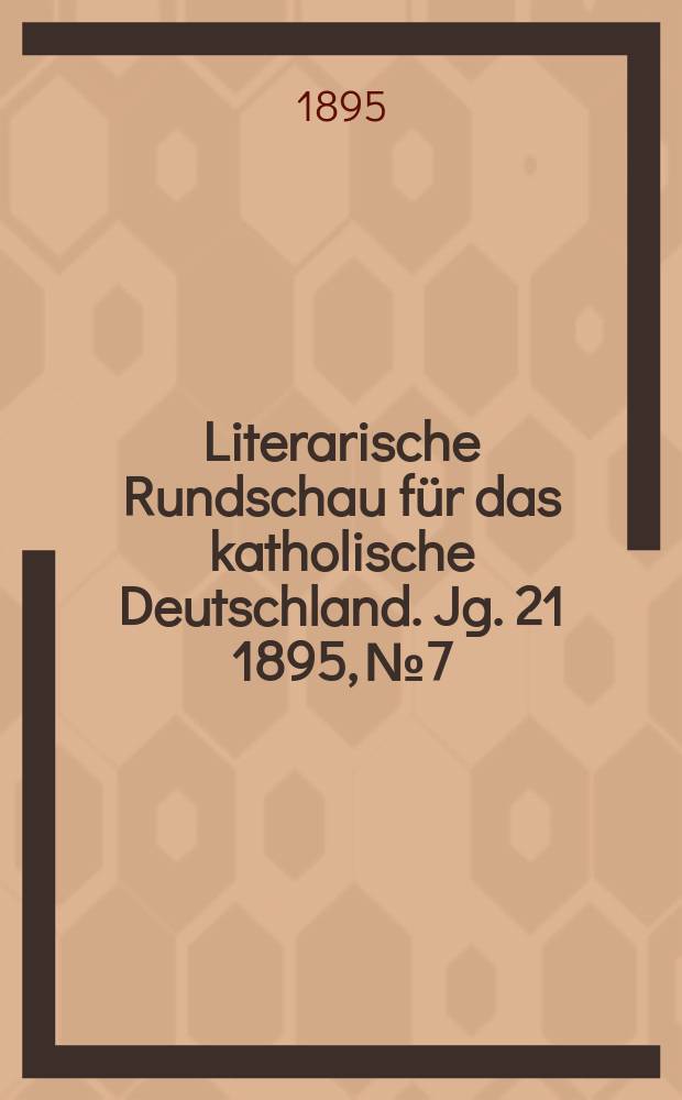 Literarische Rundschau für das katholische Deutschland. Jg. 21 1895, № 7