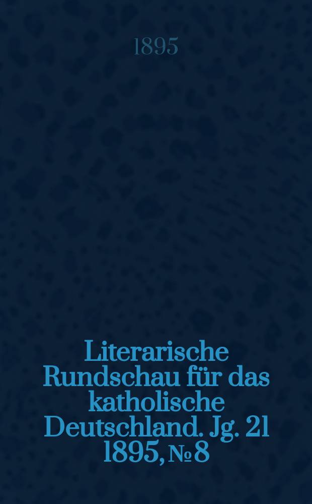 Literarische Rundschau f&uuml;r das katholische Deutschland. Jg. 21 1895, № 8