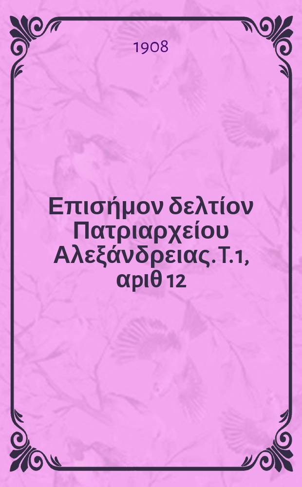 &Pi;&alpha;&nu;&tau;&alpha;&iota;&nu;&omicron;&sigmaf; : &Epsilon;&pi;&iota;&sigma;ή&mu;&omicron;&nu; &delta;&epsilon;&lambda;&tau;ί&omicron;&nu; &Pi;&alpha;&tau;&rho;&iota;&alpha;&rho;&chi;&epsilon;ί&omicron;&upsilon; &Alpha;&lambda;&epsilon;&xi;ά&nu;&delta;&rho;&epsilon;&iota;&alpha;&sigmaf;. T. 1, &alpha;p&iota;&theta; 12