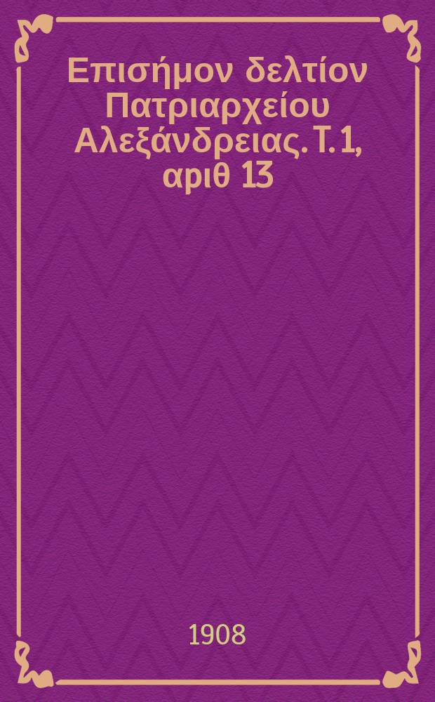 &Pi;&alpha;&nu;&tau;&alpha;&iota;&nu;&omicron;&sigmaf; : &Epsilon;&pi;&iota;&sigma;ή&mu;&omicron;&nu; &delta;&epsilon;&lambda;&tau;ί&omicron;&nu; &Pi;&alpha;&tau;&rho;&iota;&alpha;&rho;&chi;&epsilon;ί&omicron;&upsilon; &Alpha;&lambda;&epsilon;&xi;ά&nu;&delta;&rho;&epsilon;&iota;&alpha;&sigmaf;. T. 1, &alpha;p&iota;&theta; 13